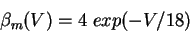 \begin{displaymath}
\beta_m(V) = 4 \; exp(-V/18)
\end{displaymath}