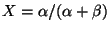 $ X = \alpha/(\alpha + \beta)$