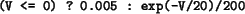 \begin{example}
(V <= 0) ? 0.005 : exp(-V/20)/200
\end{example}